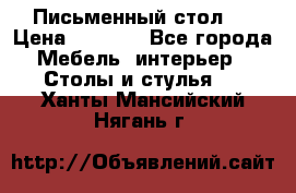 Письменный стол ! › Цена ­ 3 000 - Все города Мебель, интерьер » Столы и стулья   . Ханты-Мансийский,Нягань г.